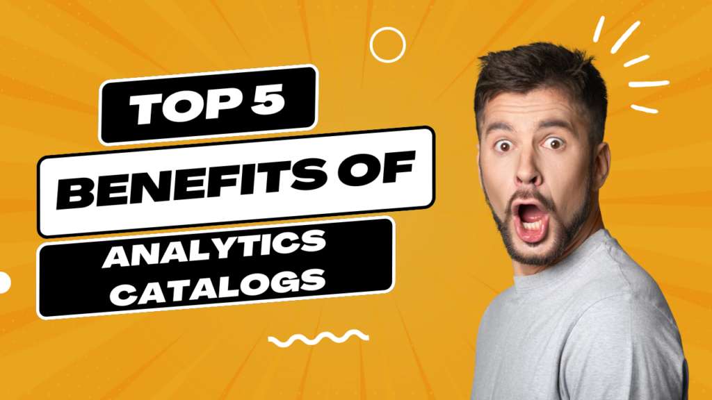 The Top 5 Benefits of Analytics Catalogs You Need To Know
